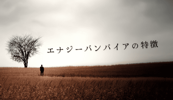 エナジーバンパイアの特徴と対処法とは？